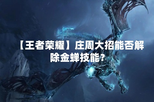 【王者荣耀】庄周大招能否解除金蝉技能？