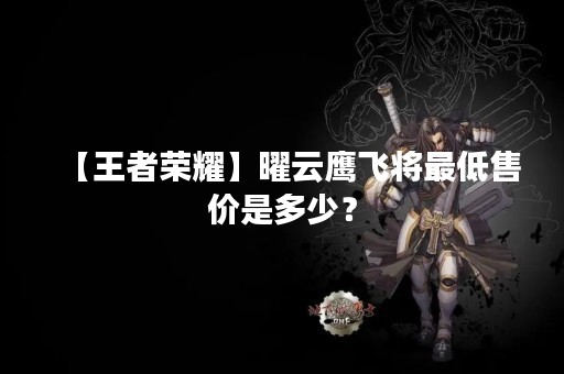 【王者荣耀】曜云鹰飞将最低售价是多少？