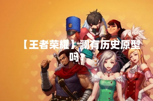【王者荣耀】澜有历史原型吗？