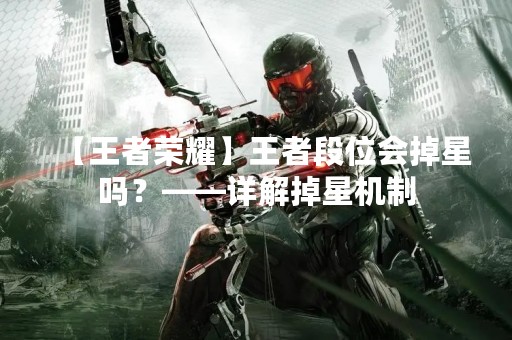 【王者荣耀】王者段位会掉星吗？——详解掉星机制