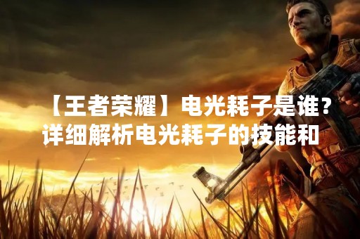 【王者荣耀】电光耗子是谁？详细解析电光耗子的技能和玩法