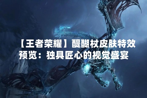 【王者荣耀】醍醐杖皮肤特效预览：独具匠心的视觉盛宴