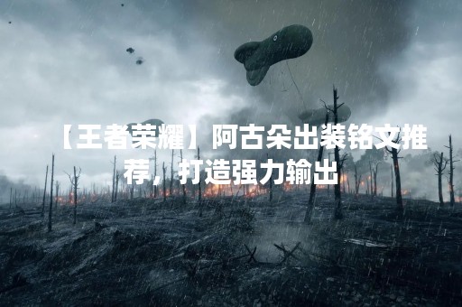 【王者荣耀】阿古朵出装铭文推荐，打造强力输出