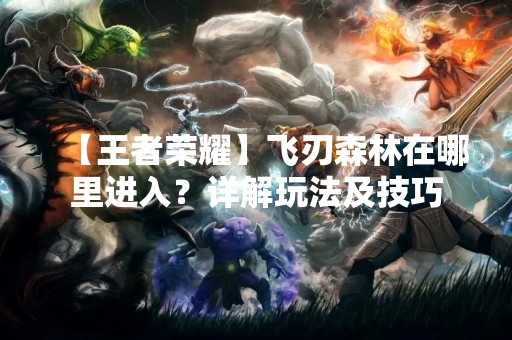 【王者荣耀】飞刃森林在哪里进入？详解玩法及技巧