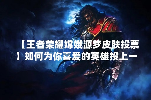 【王者荣耀嫦娥源梦皮肤投票】如何为你喜爱的英雄投上一票？