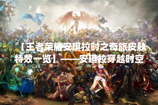 【王者荣耀安琪拉时之奇旅皮肤特效一览】——安琪拉穿越时空，展开神秘奇旅！