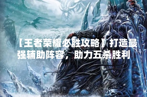 【王者荣耀必胜攻略】打造最强辅助阵容，助力五杀胜利