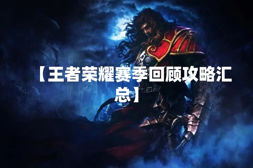 【王者荣耀赛季回顾攻略汇总】