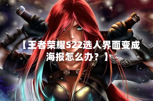 【王者荣耀S22选人界面变成海报怎么办？】