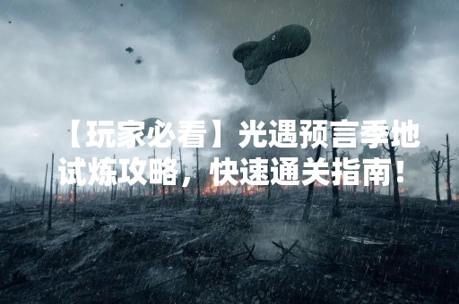 【玩家必看】光遇预言季地试炼攻略，快速通关指南！