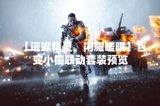 【璀璨精灵，闪耀暖暖】百变小樱联动套装预览
