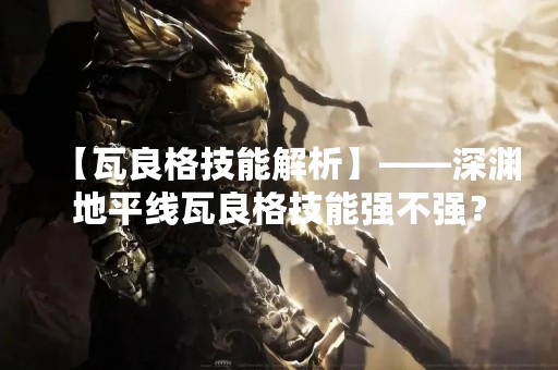 【瓦良格技能解析】——深渊地平线瓦良格技能强不强？