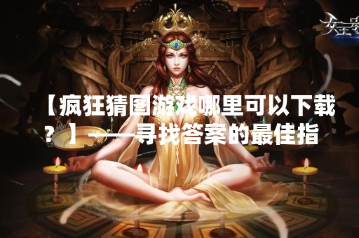 【疯狂猜图游戏哪里可以下载？】——寻找答案的最佳指南