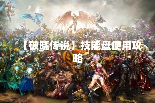 【破晓传说】技能盘使用攻略