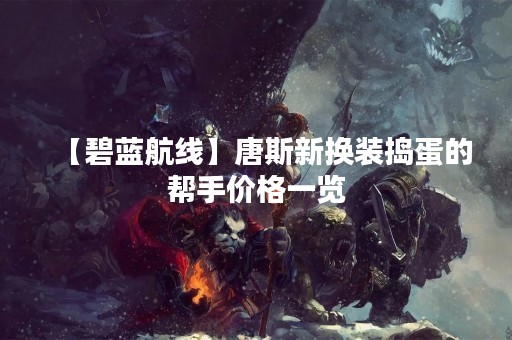 【碧蓝航线】唐斯新换装捣蛋的帮手价格一览