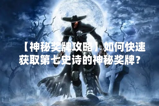 【神秘奖牌攻略】如何快速获取第七史诗的神秘奖牌？