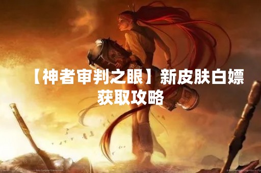 【神者审判之眼】新皮肤白嫖获取攻略