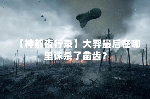 【神都夜行录】大羿最后在哪里诛杀了凿齿？