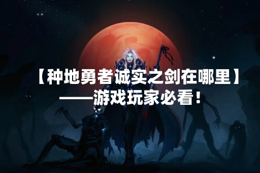 【种地勇者诚实之剑在哪里】——游戏玩家必看！