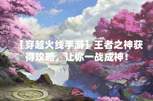 【穿越火线手游】王者之神获得攻略，让你一战成神！