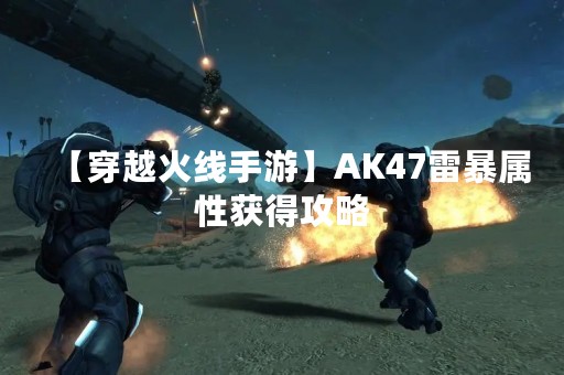【穿越火线手游】AK47雷暴属性获得攻略