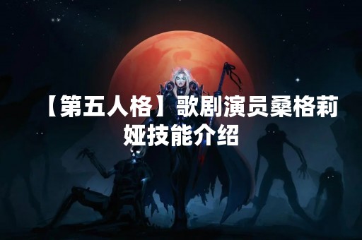 【第五人格】歌剧演员桑格莉娅技能介绍