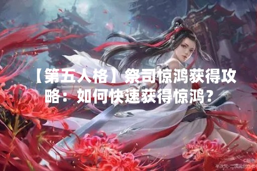 【第五人格】祭司惊鸿获得攻略：如何快速获得惊鸿？