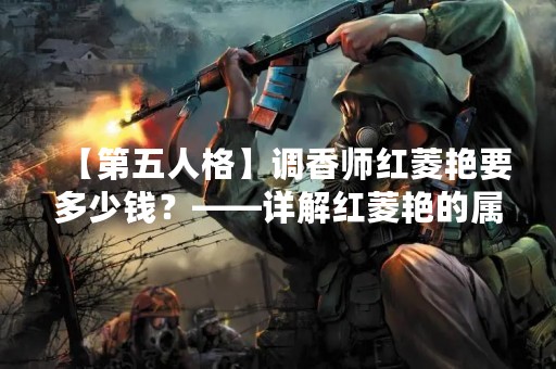 【第五人格】调香师红菱艳要多少钱？——详解红菱艳的属性与特点