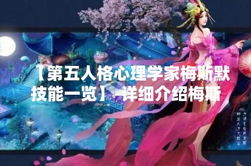 【第五人格心理学家梅斯默技能一览】-详细介绍梅斯默的技能