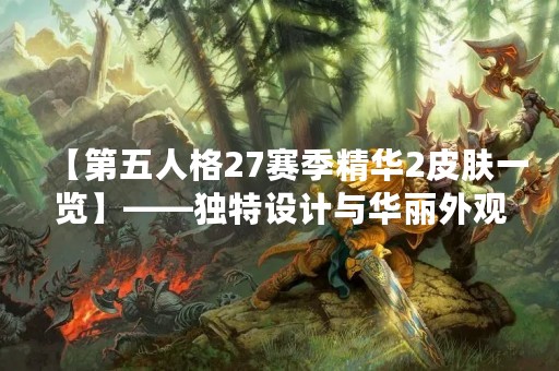 【第五人格27赛季精华2皮肤一览】——独特设计与华丽外观，让你的角色更加与众不同！