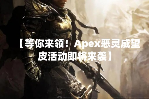 【等你来领！Apex恶灵威望皮活动即将来袭】