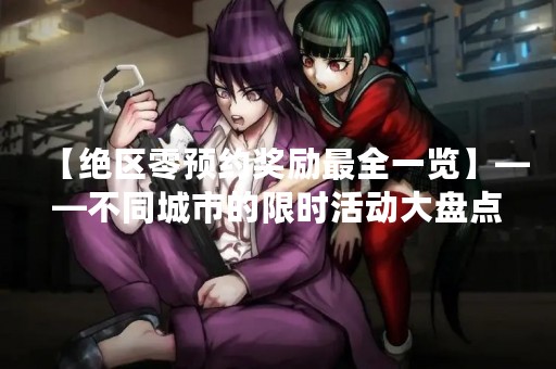 【绝区零预约奖励最全一览】——不同城市的限时活动大盘点