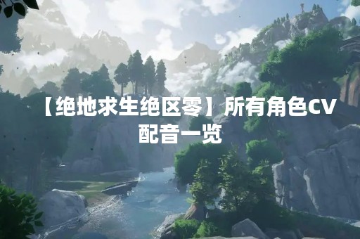 【绝地求生绝区零】所有角色CV配音一览