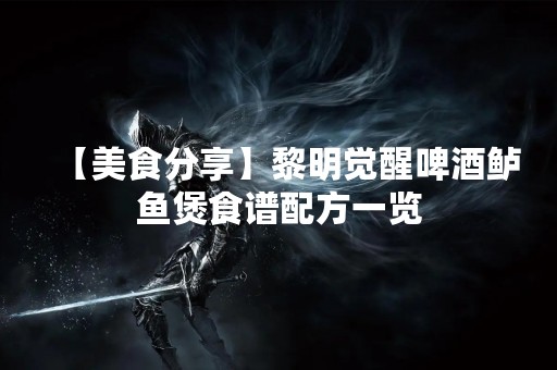 【美食分享】黎明觉醒啤酒鲈鱼煲食谱配方一览