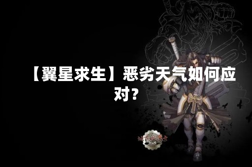 【翼星求生】恶劣天气如何应对？