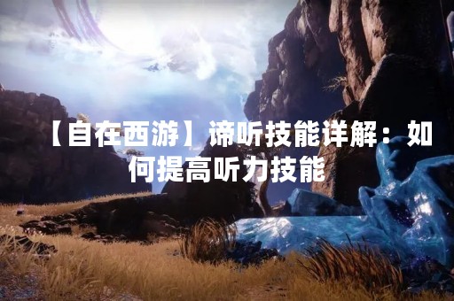 【自在西游】谛听技能详解：如何提高听力技能