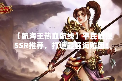 【航海王热血航线】平民最强SSR推荐，打造最强海贼团！
