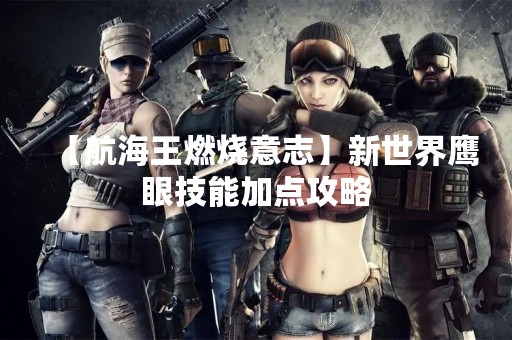 【航海王燃烧意志】新世界鹰眼技能加点攻略