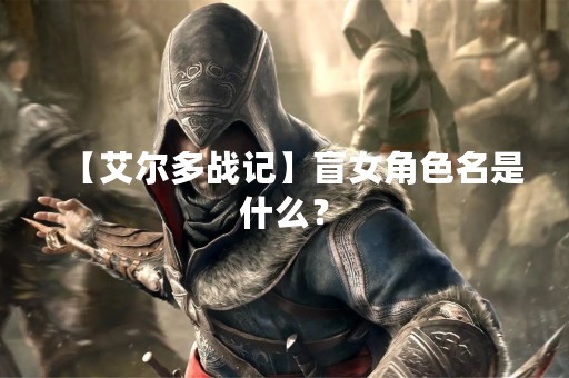 【艾尔多战记】盲女角色名是什么？