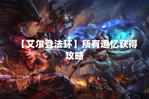 【艾尔登法环】所有追忆获得攻略
