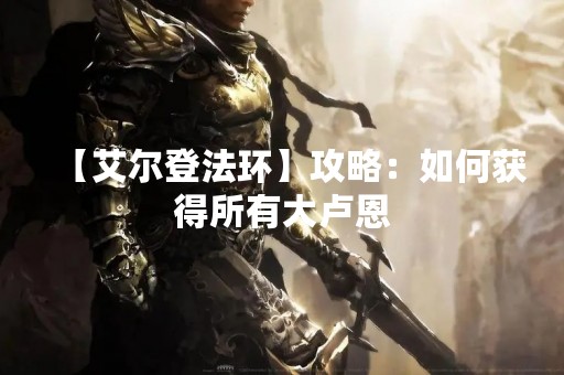 【艾尔登法环】攻略：如何获得所有大卢恩