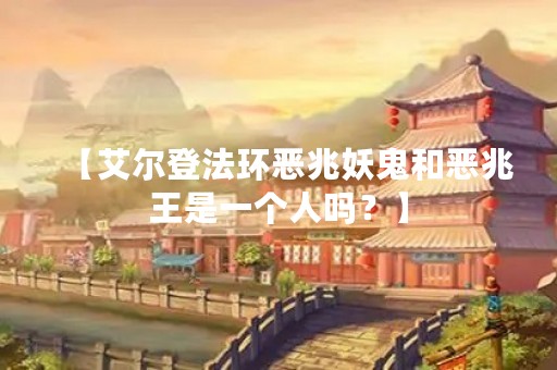 【艾尔登法环恶兆妖鬼和恶兆王是一个人吗？】
