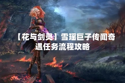 【花与剑灵】雪瑶巨子传闻奇遇任务流程攻略