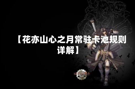 【花亦山心之月常驻卡池规则详解】