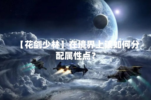 【花剑少林】在境界上该如何分配属性点？