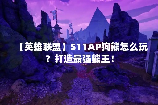 【英雄联盟】S11AP狗熊怎么玩？打造最强熊王！