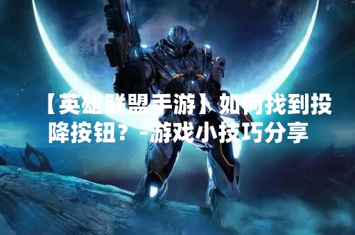 【英雄联盟手游】如何找到投降按钮？-游戏小技巧分享