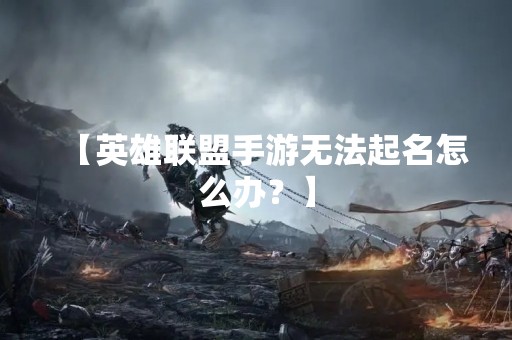 【英雄联盟手游无法起名怎么办？】