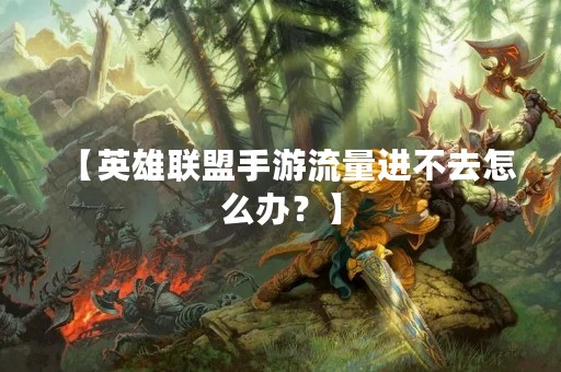【英雄联盟手游流量进不去怎么办？】