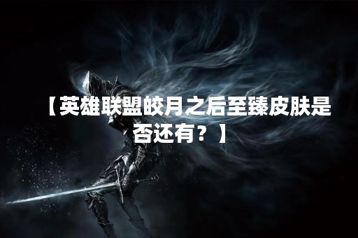 【英雄联盟皎月之后至臻皮肤是否还有？】